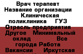 Врач-терапевт › Название организации ­ Клиническая поликлиника №3 ГУЗ › Отрасль предприятия ­ Другое › Минимальный оклад ­ 10 000 - Все города Работа » Вакансии   . Иркутская обл.,Иркутск г.